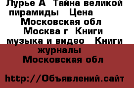 Лурье А. Тайна великой пирамиды › Цена ­ 200 - Московская обл., Москва г. Книги, музыка и видео » Книги, журналы   . Московская обл.